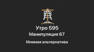 Утро 595 с Андреем Тихоновым. Манипуляция 67. Мнимая альтернатива.