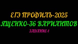 ЕГЭ-2025 ПРОФИЛЬ. ЯЩЕНКО 36 ВАРИАНТОВ. ЗАДАНИЕ-1