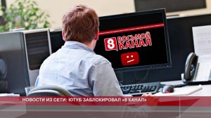 НОВОСТИ ИЗ СЕТИ: ЮТУБ ЗАБЛОКИРОВАЛ «8 КАНАЛ»