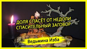 ДОЛЯ СПАСЁТ ОТ НЕДОЛИ. СПАСИТЕЛЬНЫЙ ЗАГОВОР. ДЛЯ ВСЕХ. #ВЕДЬМИНАИЗБА ▶️ #МАГИЯ