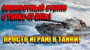 Совместный стрим с Tanks 47 Blitz в Мир танков