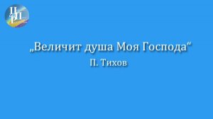 "Величит душа Моя Господа", П. Тихов