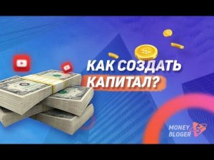 КАК СОЗДАТЬ КАПИТАЛ? ЧАСТЬ 1
