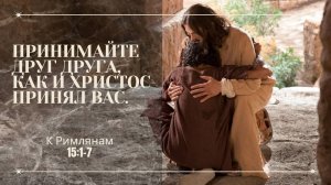 Рим. 15:1-7 | Принимайте друг друга, как и Христос принял вас.