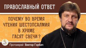 ПОЧЕМУ ВО ВРЕМЯ ЧТЕНИЯ ШЕСТОПСАЛМИЯ В ХРАМЕ ГАСЯТ СВЕЧИ ? Протоиерей Виктор Горбач