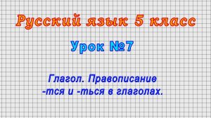 Русский язык 5 класс (Урок№7 - Глагол. Правописание -тся и -ться в глаголах.)