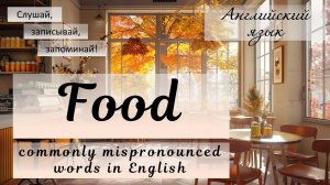 Часто неправильно произносимые слова  в английском. Commonly Mispronounced Food Words in English.