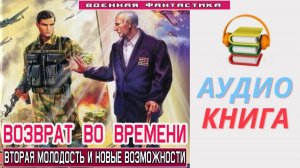 #Аудиокнига. «ВОЗВРАТ ВО ВРЕМЕНИ! Вторая молодость и новые возможности». #Попаданцы#БоеваяФантастика