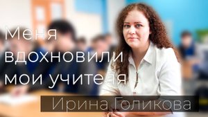 Ирина Александровна Голикова. "Меня вдохновили мои учителя"