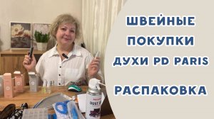 Швейные покупки и духи PD Paris. Распаковка!