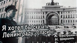 А.Бастрыкин, Н. Шершень
Я ХОТЕЛ БЫ СКАЗАТЬ ЛЕНИНГРАДУ - СПАСИБО!