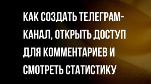 Инструкция - Как создать Телеграм-канал, открыть доступ для комментариев и смотреть статистику