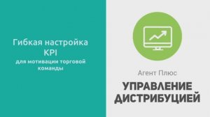 Гибкая настройка KPI для мотивации торговой команды. «Агент Плюс: Управление дистрибуцией»