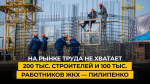 На рынке труда не хватает 200 тыс. строителей и 100 тыс. работников ЖКХ — Пилипенко