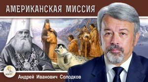 Миссия Русской Православной Церкви #8.  Американская миссия.  А.И. Солодков