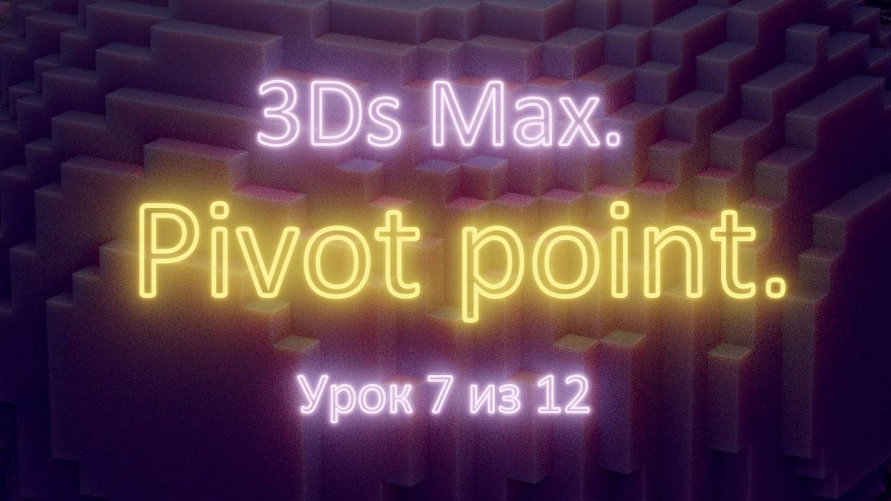 Часть 1.  Основы.  Урок 7. Pivot point  (точка манипуляций).