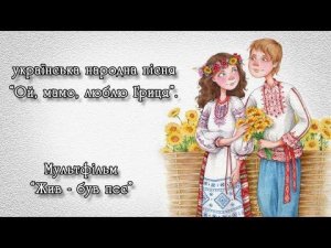 Українська народна пісня: "Ой, мамо, люблю Гриця". Виконують: "Древо". Мультфільм: "Жив-був пес".