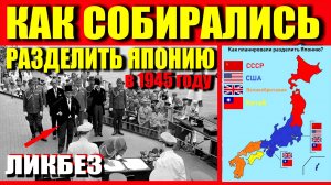 КАК ХОТЕЛИ РАЗДЕЛИТЬ ЯПОНИЮ В 1945 году