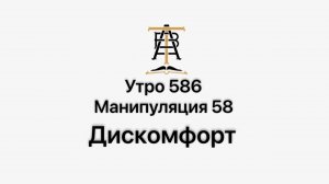 Утро 586 с Андреем Тихоновым. Манипуляция 58. Дискомфорт.