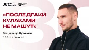 «ПОСЛЕ ДРАКИ КУЛАКАМИ НЕ МАШУТ» // 30 ВОПРОСОВ // ВЛАДИМИР ФРОЛКИН