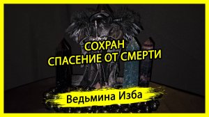 СОХРАН - СПАСЕНИЕ ОТ СМЕРТИ. ДЛЯ ВСЕХ. #ВЕДЬМИНАИЗБА ▶️ #МАГИЯ