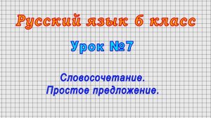 Русский язык 6 класс (Урок№7 - Словосочетание. Простое предложение.)