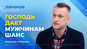 Господь дает мужчинам шанс!  АЛЕКСЕЙ КОБЕЛЕВ. «Личное признание»