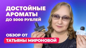 Достойные ароматы до 5000 рублей |  Обзор Татьяны Мироновой