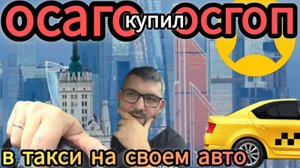 купил страховку ОСАГО и ОСГОП сам,работа в такси на своем авто,чаевые в 400р
