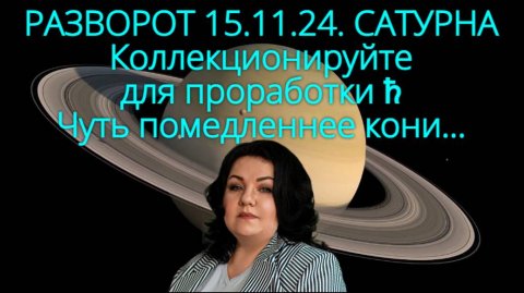 РАЗВОРОТ САТУРНА 15.11.24 г. Коллекционируйте для проработки ♄. Чуть помедленнее кони...