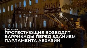 Протестующие возводят баррикады перед зданием парламента Абхазии