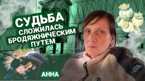 СУДЬБА СЛОЖИЛАСЬ БРОДЯЖНИЧЕСКИМ ПУТЕМ \ ИСТОРИЯ АННЫ