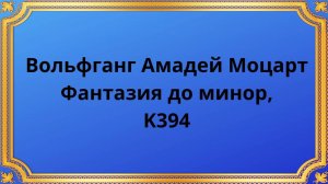 Вольфганг Амадей Моцарт Фантазия до минор, K394