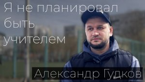 Александр Иванович Гудков. "Я не планировал быть учителем"