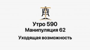 Утро 590 с Андреем Тихоновым. Манипуляция 62. Уходящая возможность.