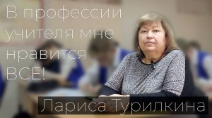 Лариса Сергеевна Турилкина. "В профессии учителя мне нравится ВСЕ!"