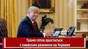 Трамп готов проститься с киевским режимом на Украине