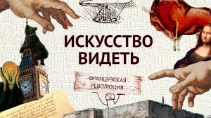 Французская революция (часть 8). Искусство видеть