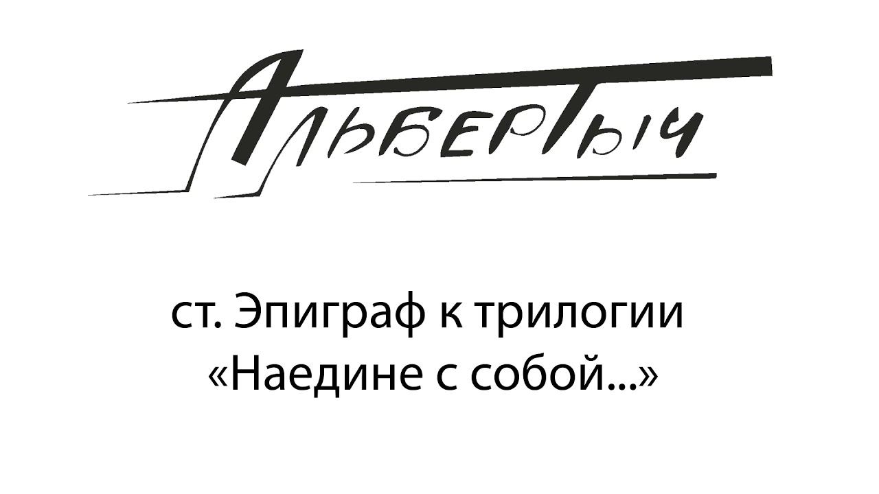 Альбертыч. Эпиграф к трилогии "Наедине с собой"