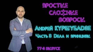 Простые сложные вопросы. 77-й выпуск. Андрей Куршубадзе. Часть 3. Дела и принципы