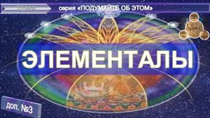 (3-2) ЭЛЕМЕНТАЛЫ - извлечения из эзотерических источников - серия "Подумайте об этом!"