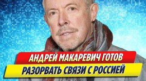 Новости Шоу-Бизнеса ★ Макаревич готов окончательно разорвать связи с Россией