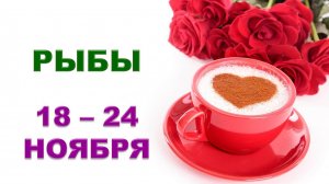 ♓ РЫБЫ. 🌹 ☕️ С 18 по 24 НОЯБРЯ 2024 г. ❄️ Таро-прогноз ✨️