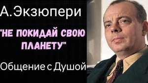 Антуан де Сент -Экзюпери. Общение с Душой.Ченнелинг.Регрессивный гипноз.