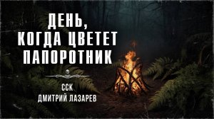 ДЕНЬ, КОГДА ЦВЕТЕТ ПАПОРОТНИК (автор Дмитрий Лазарев, читает Максим Тарлавин)