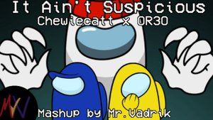 It Aint Suspicious | Chewiecatt x OR3O | Mr.Vadrik