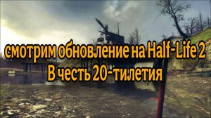 Смотрим обновление на Half-Life 2 | 20-тилетие Half-Life 2