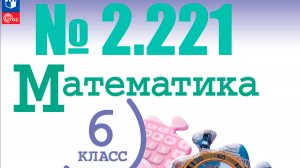 математика 6 класс номер 2.221