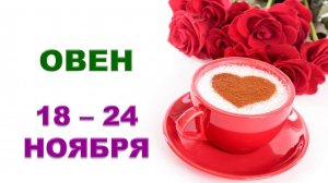 ♈ ОВЕН. 🌹 ☕️ С 18 по 24 НОЯБРЯ 2024 г. ❄️ Таро-прогноз ✨️