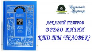 Аркадий Петров "Древо Жизни: Кто ты, Человек?", часть 1